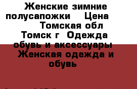 Женские зимние полусапожки. › Цена ­ 1 500 - Томская обл., Томск г. Одежда, обувь и аксессуары » Женская одежда и обувь   